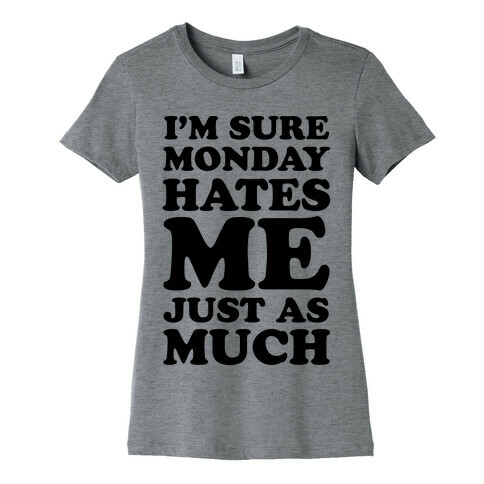 I'm Sure Monday Hates Me Just As Much Womens T-Shirt