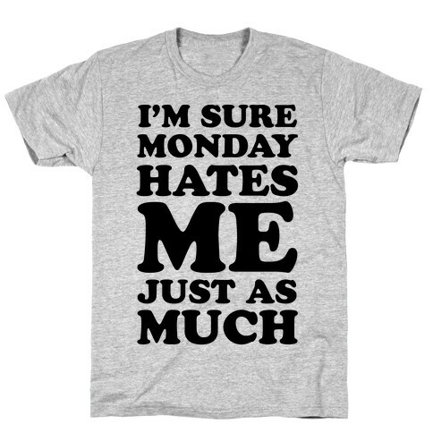 I'm Sure Monday Hates Me Just As Much T-Shirt