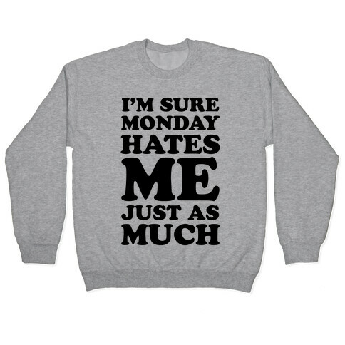 I'm Sure Monday Hates Me Just As Much Pullover