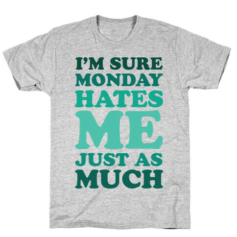 I'm Sure Monday Hates Me Just As Much T-Shirt