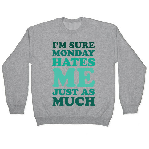 I'm Sure Monday Hates Me Just As Much Pullover