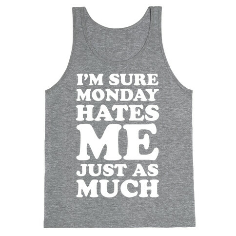 I'm Sure Monday Hates Me Just As Much Tank Top