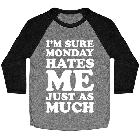 I'm Sure Monday Hates Me Just As Much Baseball Tee