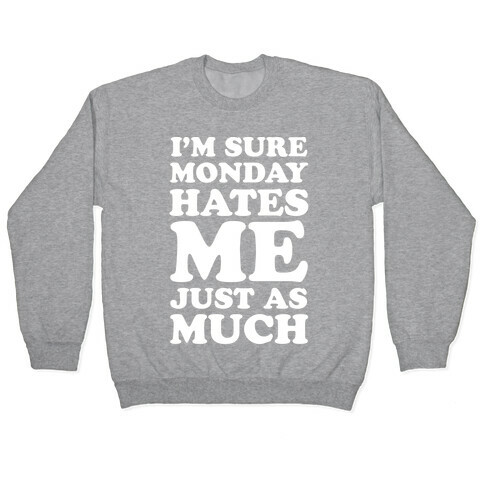 I'm Sure Monday Hates Me Just As Much Pullover