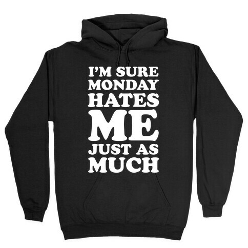 I'm Sure Monday Hates Me Just As Much Hooded Sweatshirt