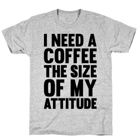 I Need A Coffee The Size Of My Attitude T-Shirt