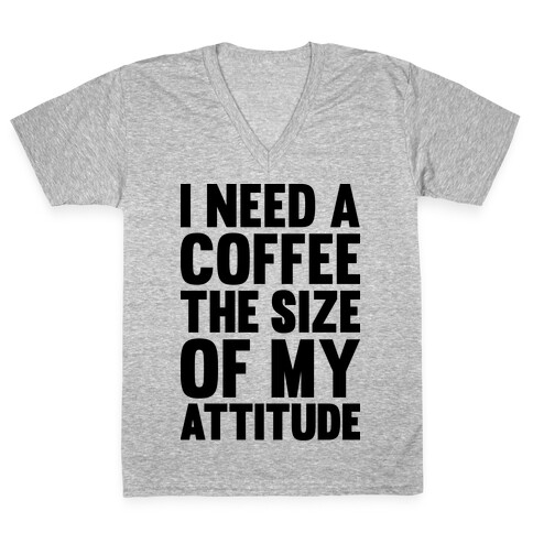 I Need A Coffee The Size Of My Attitude V-Neck Tee Shirt