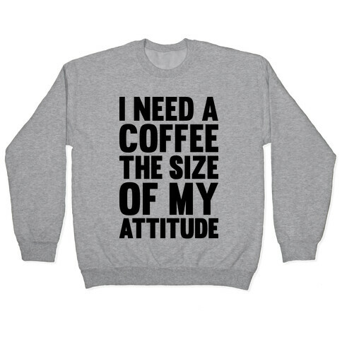 I Need A Coffee The Size Of My Attitude Pullover