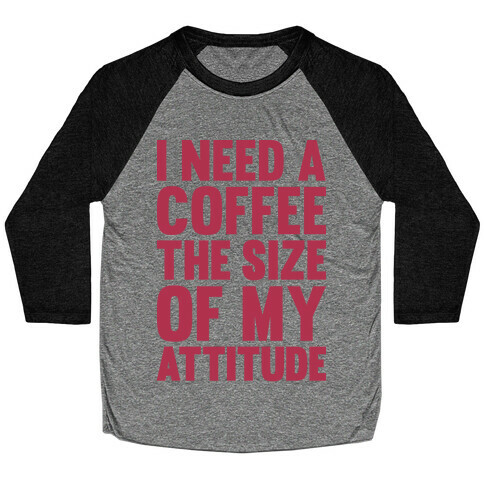 I Need A Coffee The Size Of My Attitude Baseball Tee