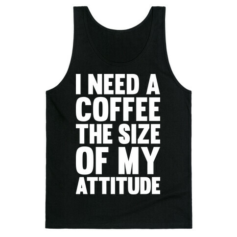 I Need A Coffee The Size Of My Attitude Tank Top