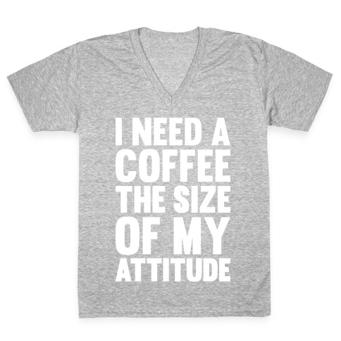 I Need A Coffee The Size Of My Attitude V-Neck Tee Shirt