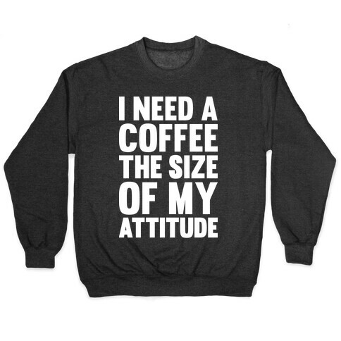 I Need A Coffee The Size Of My Attitude Pullover