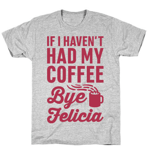 If I Haven't Had My Coffee Bye Felicia T-Shirt