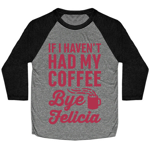 If I Haven't Had My Coffee Bye Felicia Baseball Tee