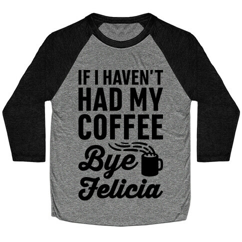 If I Haven't Had My Coffee Bye Felicia Baseball Tee