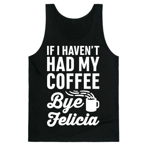 If I Haven't Had My Coffee Bye Felicia Tank Top