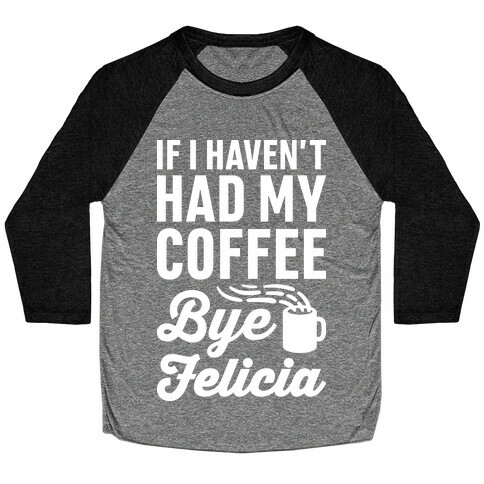 If I Haven't Had My Coffee Bye Felicia Baseball Tee