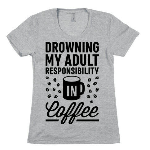 Drowning My Adult Responsibility In Coffee Womens T-Shirt