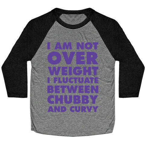 I Am Not Over Weight I Fluctuate Between Chubby and Curvy Baseball Tee