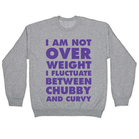 I Am Not Over Weight I Fluctuate Between Chubby and Curvy Pullover