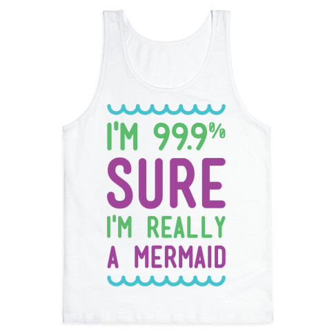 I'm 99 Sure I'm Really a Mermaid Tank Top