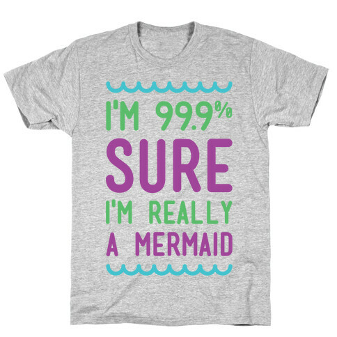 I'm 99 Sure I'm Really a Mermaid T-Shirt