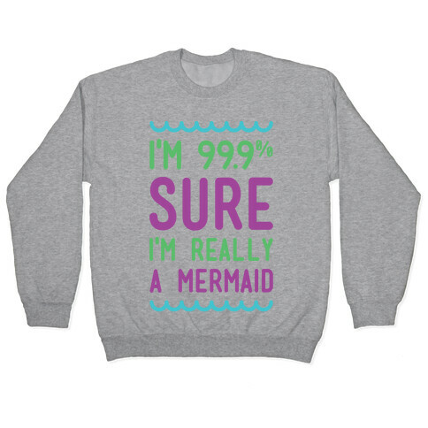 I'm 99 Sure I'm Really a Mermaid Pullover