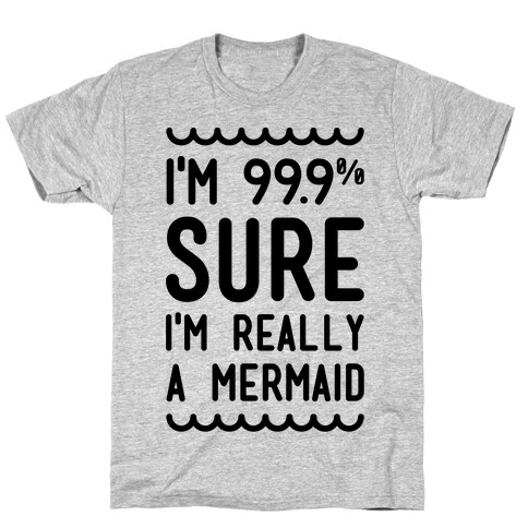 I'm 99 Sure I'm Really a Mermaid T-Shirt