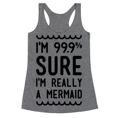 I'm 99 Sure I'm Really a Mermaid Racerback Tank Top