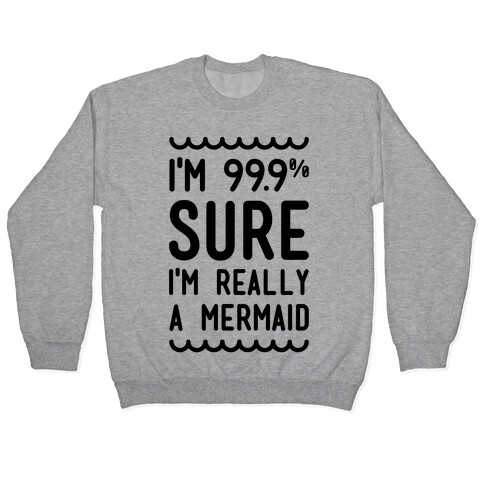 I'm 99 Sure I'm Really a Mermaid Pullover