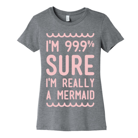 I'm 99 Sure I'm Really a Mermaid Womens T-Shirt