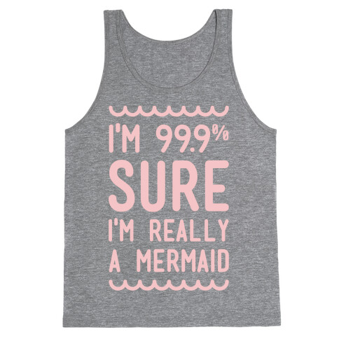 I'm 99 Sure I'm Really a Mermaid Tank Top