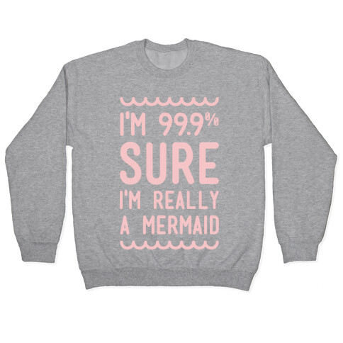 I'm 99 Sure I'm Really a Mermaid Pullover