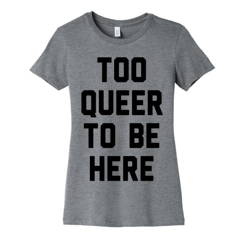 Too Queer To Be Here Womens T-Shirt