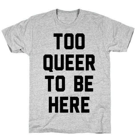 Too Queer To Be Here T-Shirt