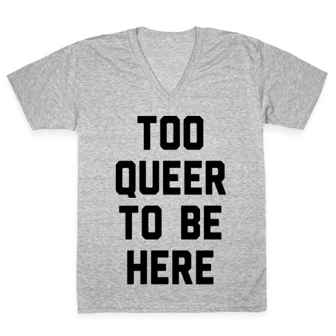 Too Queer To Be Here V-Neck Tee Shirt