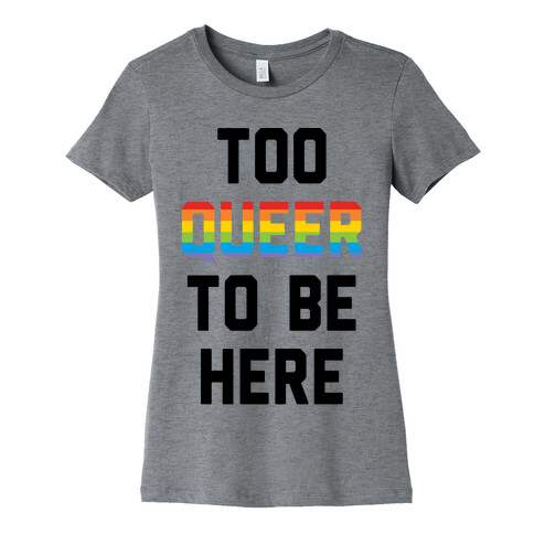 Too Queer To Be Here Womens T-Shirt