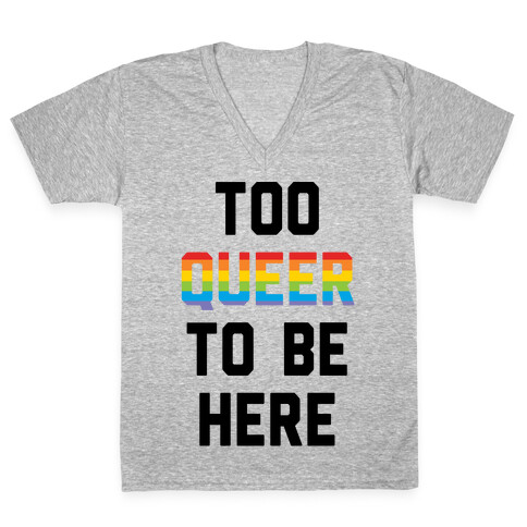 Too Queer To Be Here V-Neck Tee Shirt