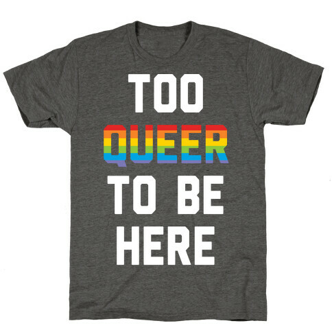 Too Queer To Be Here T-Shirt