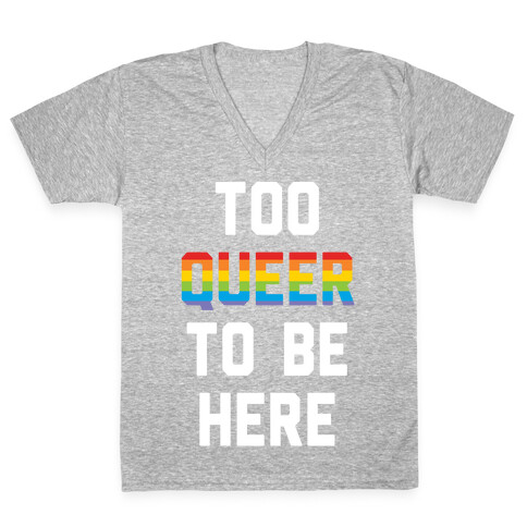 Too Queer To Be Here V-Neck Tee Shirt