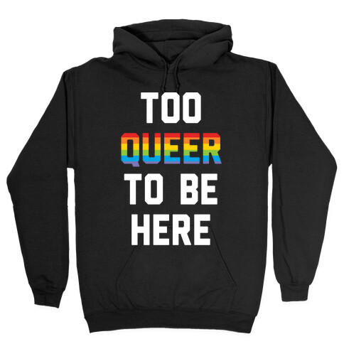 Too Queer To Be Here Hooded Sweatshirt