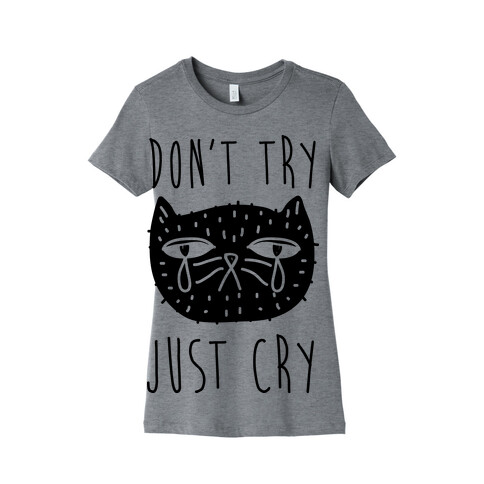 Don't Try Just Cry Womens T-Shirt