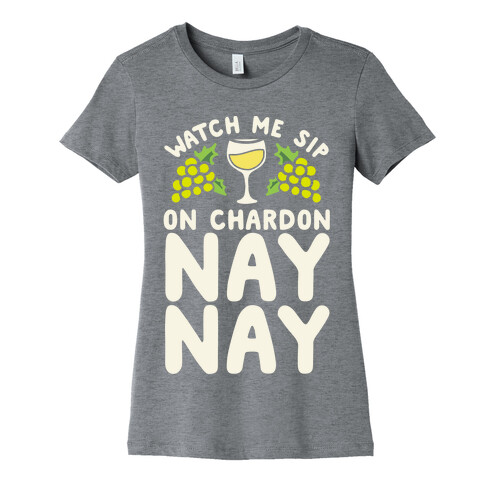 Watch Me Sip On Chardonnay Nay Womens T-Shirt