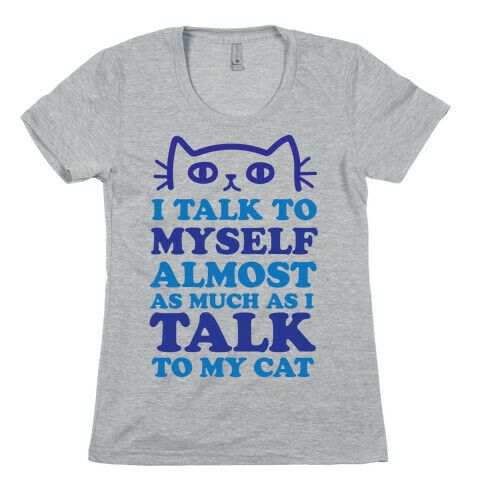 I Talk To Myself Almost As Much As I Talk To My Cat Womens T-Shirt