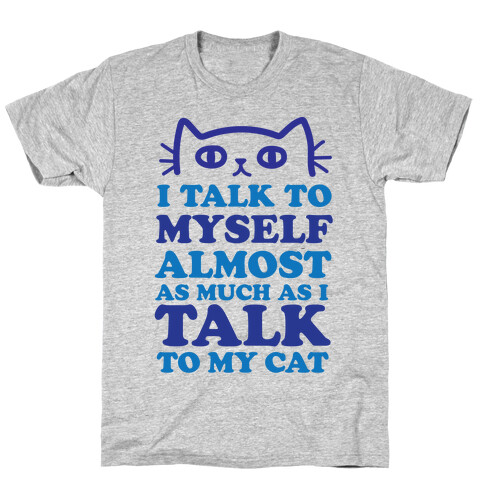 I Talk To Myself Almost As Much As I Talk To My Cat T-Shirt