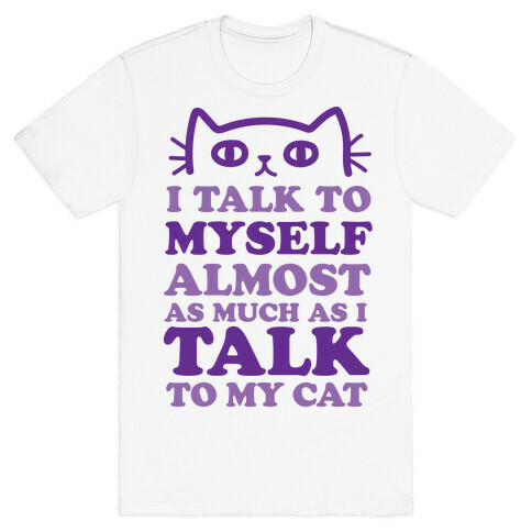 I Talk To Myself Almost As Much As I Talk To My Cat T-Shirt