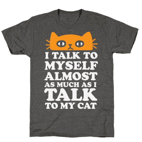 I Talk To Myself Almost As Much As I Talk To My Cat T-Shirt