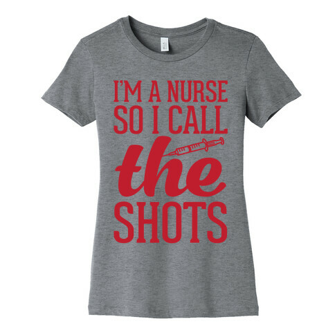 I'm A Nurse So I Call The Shots Womens T-Shirt