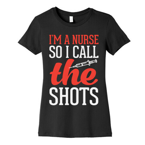 I'm A Nurse So I Call The Shots Womens T-Shirt