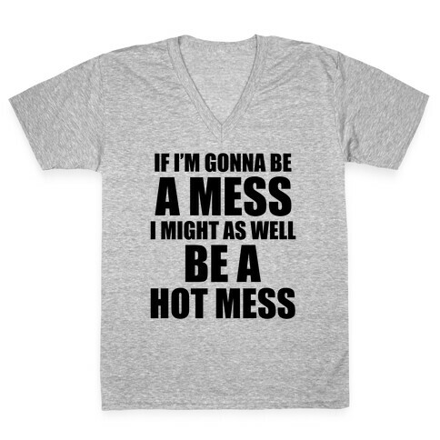 If I'm Gonna Be A Mess I Might As Well Be A Hot Mess V-Neck Tee Shirt